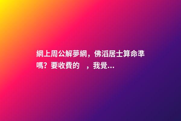 網上周公解夢網，佛滔居士算命準嗎？要收費的，我覺得有的準，但很多不準，你們覺得呢？ 剛做夢死去父親炸尸求佛滔算命-第1張-觀點-玄機派